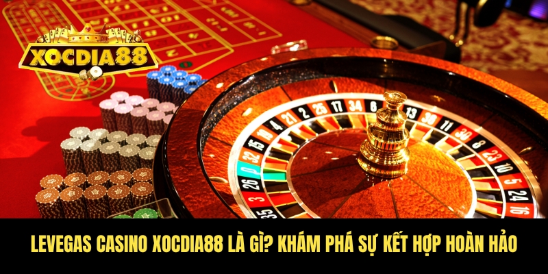 Levegas casino Xocdia88 - Trải nghiệm cùng giới thượng lưu 2 Tìm hiểu chi tiết về Levegas Casino Xocdia88