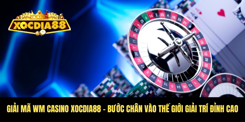 WM Casino Xocdia88 - Trải nghiệm giải trí chạm nóc 2 Tìm hiểu về WM Casino Xocdia88 giải trí bung nóc