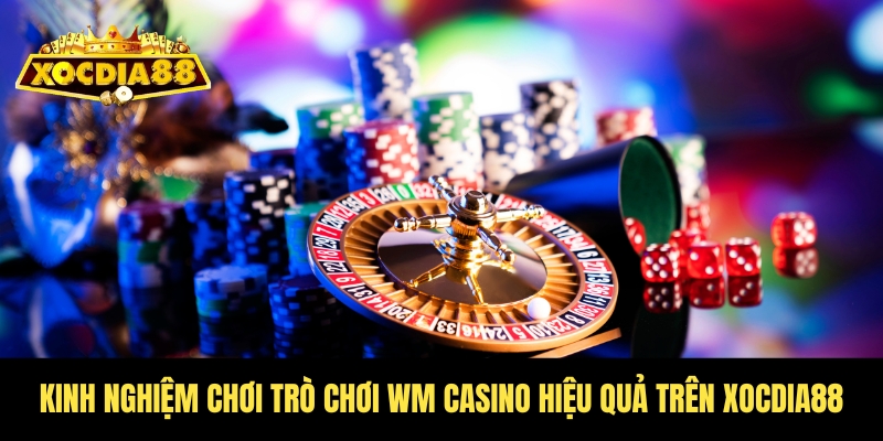 WM Casino Xocdia88 - Trải nghiệm giải trí chạm nóc 4 Trang bị kinh nghiệm thực tế khi cược casino Xocdia88
